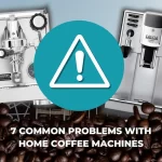 7 Common Problems with Home Coffee Machines